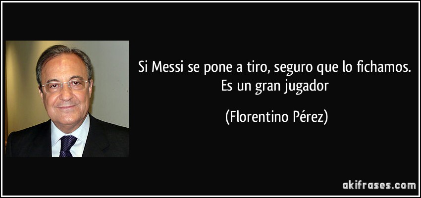 Si Messi se pone a tiro, seguro que lo fichamos. Es un gran jugador (Florentino Pérez)