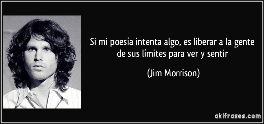 Si mi poesía intenta algo, es liberar a la gente de sus límites para ver y sentir (Jim Morrison)
