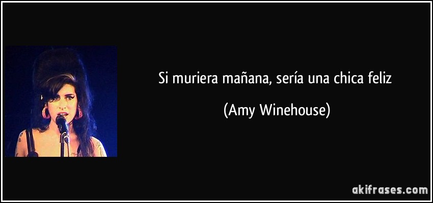 Si muriera mañana, sería una chica feliz (Amy Winehouse)