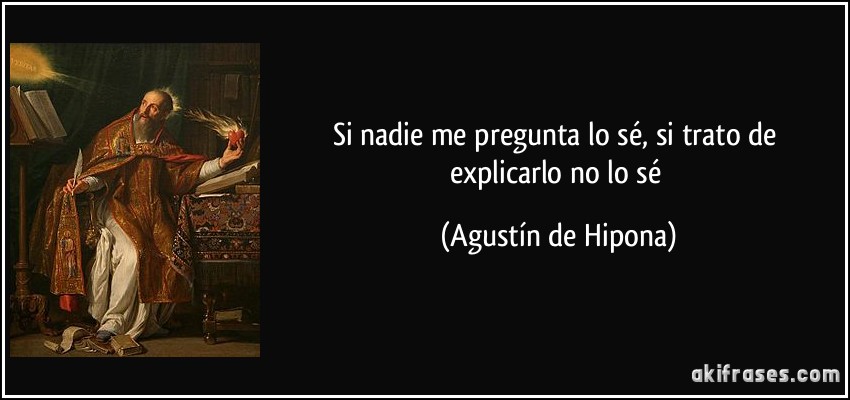 Si nadie me pregunta lo sé, si trato de explicarlo no lo sé (Agustín de Hipona)