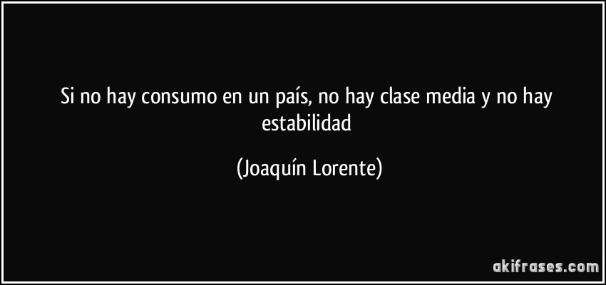 Si no hay consumo en un país, no hay clase media y no hay estabilidad (Joaquín Lorente)