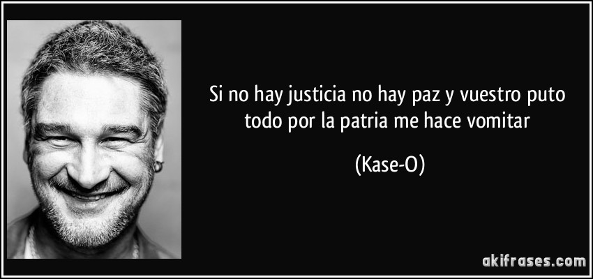 Si no hay justicia no hay paz y vuestro puto todo por la patria me hace vomitar (Kase-O)