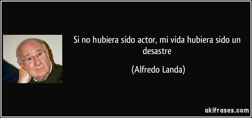 Si no hubiera sido actor, mi vida hubiera sido un desastre (Alfredo Landa)