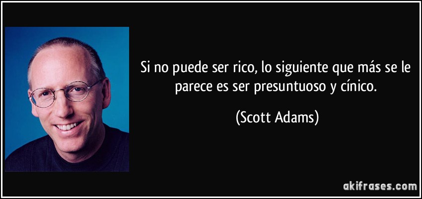 Si no puede ser rico, lo siguiente que más se le parece es ser presuntuoso y cínico. (Scott Adams)