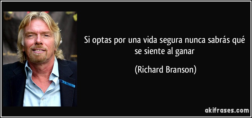 Si optas por una vida segura nunca sabrás qué se siente al ganar (Richard Branson)