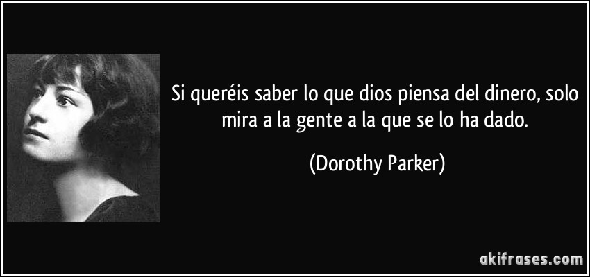 Si queréis saber lo que dios piensa del dinero, solo mira a la gente a la que se lo ha dado. (Dorothy Parker)