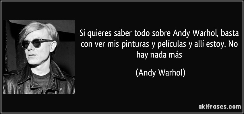 Si quieres saber todo sobre Andy Warhol, basta con ver mis pinturas y películas y allí estoy. No hay nada más (Andy Warhol)