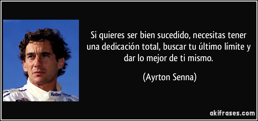 Si quieres ser bien sucedido, necesitas tener una dedicación total, buscar tu último límite y dar lo mejor de ti mismo. (Ayrton Senna)
