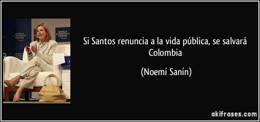 Si Santos renuncia a la vida pública, se salvará Colombia (Noemí Sanín)