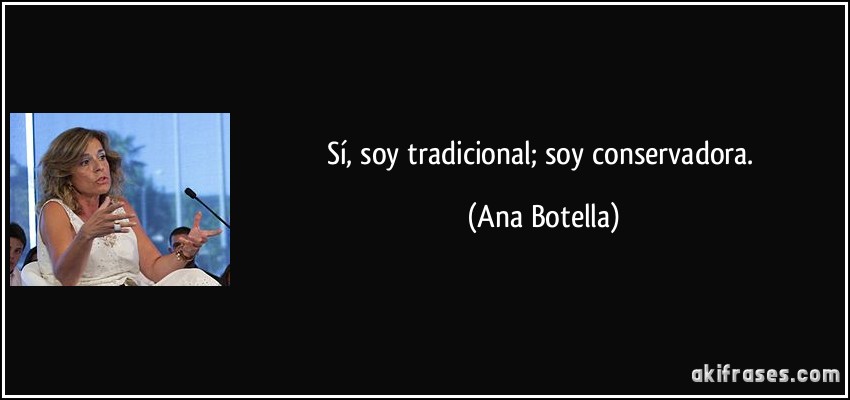 Sí, soy tradicional; soy conservadora. (Ana Botella)