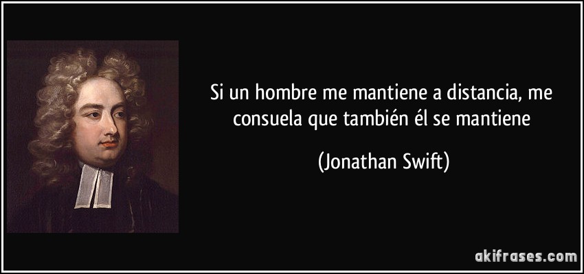 Si un hombre me mantiene a distancia, me consuela que también él se mantiene (Jonathan Swift)