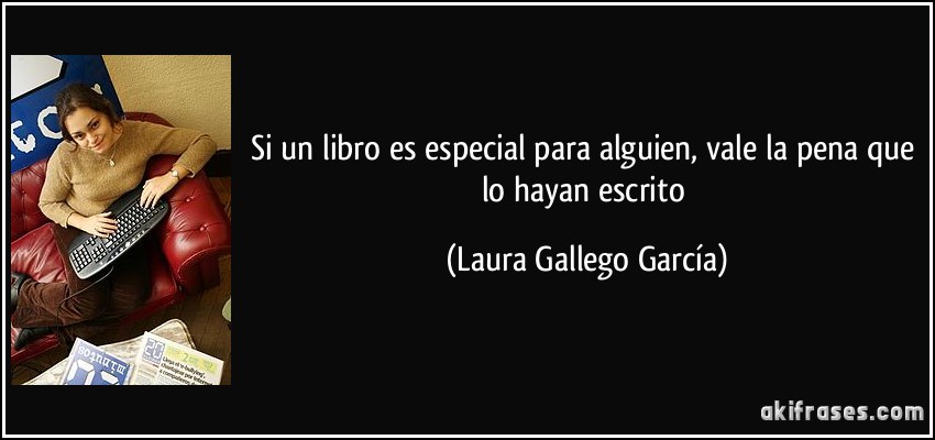 Si un libro es especial para alguien, vale la pena que lo hayan escrito (Laura Gallego García)