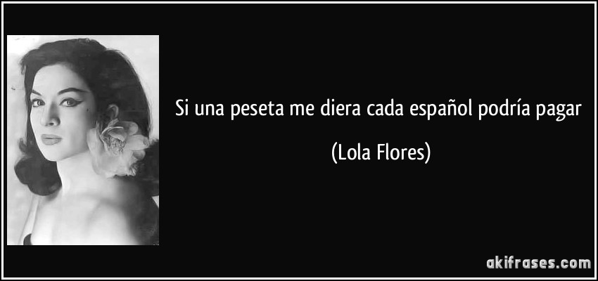 Si una peseta me diera cada español podría pagar (Lola Flores)