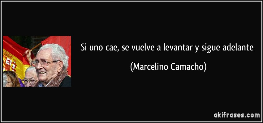 Si uno cae, se vuelve a levantar y sigue adelante (Marcelino Camacho)