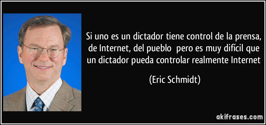 Si uno es un dictador tiene control de la prensa, de Internet, del pueblo pero es muy difícil que un dictador pueda controlar realmente Internet (Eric Schmidt)