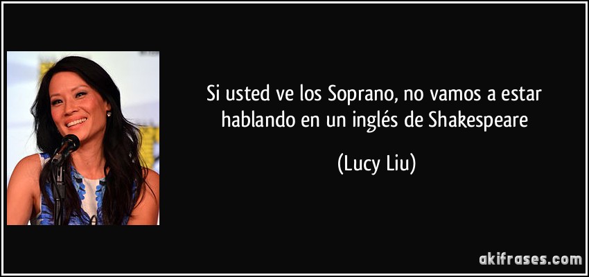 Si usted ve los Soprano, no vamos a estar hablando en un inglés de Shakespeare (Lucy Liu)