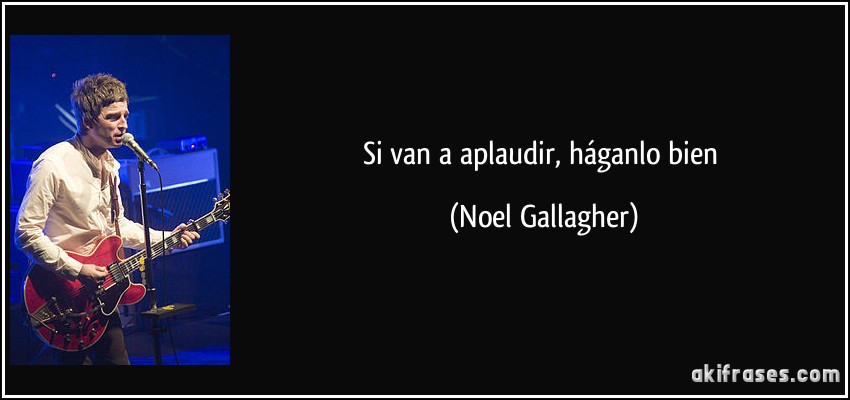 Si van a aplaudir, háganlo bien (Noel Gallagher)