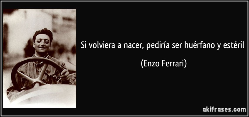 Si volviera a nacer, pediría ser huérfano y estéril (Enzo Ferrari)