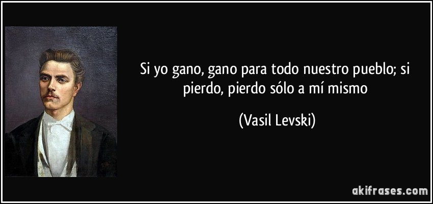 Si yo gano, gano para todo nuestro pueblo; si pierdo, pierdo sólo a mí mismo (Vasil Levski)
