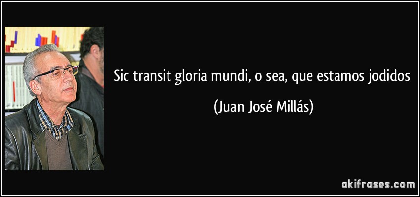 Sic transit gloria mundi, o sea, que estamos jodidos (Juan José Millás)