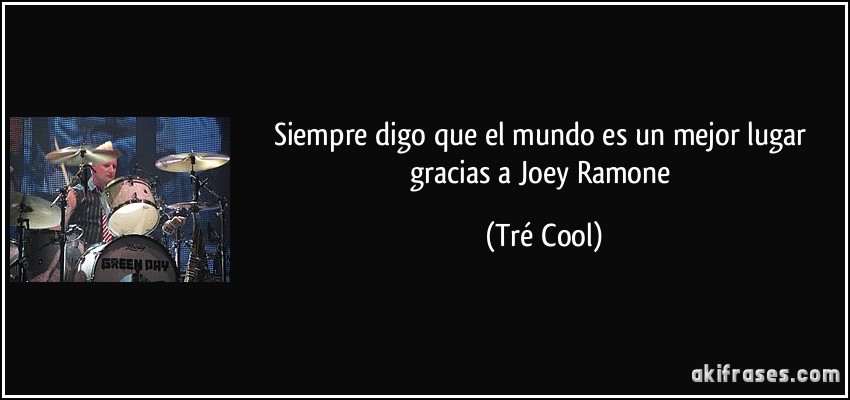 Siempre digo que el mundo es un mejor lugar gracias a Joey Ramone (Tré Cool)