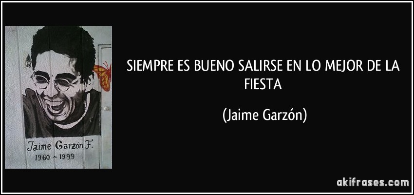 SIEMPRE ES BUENO SALIRSE EN LO MEJOR DE LA FIESTA (Jaime Garzón)