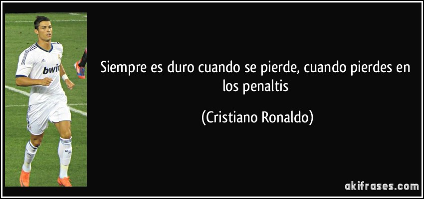 Siempre es duro cuando se pierde, cuando pierdes en los penaltis (Cristiano Ronaldo)