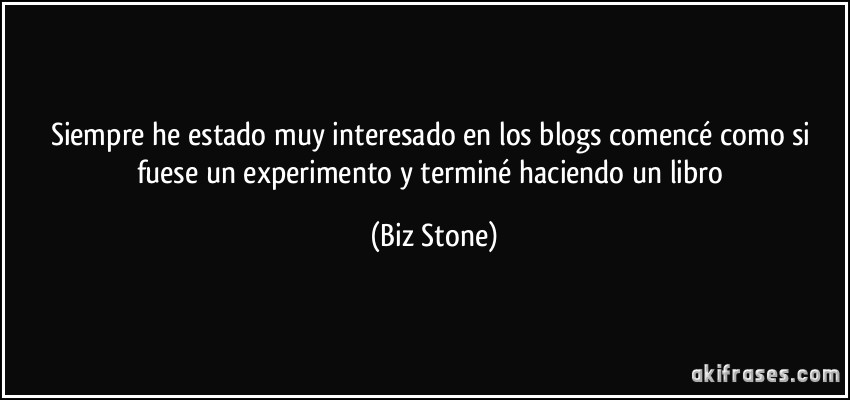 Siempre he estado muy interesado en los blogs comencé como si fuese un experimento y terminé haciendo un libro (Biz Stone)