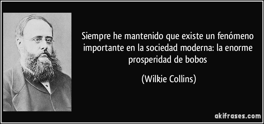 Siempre he mantenido que existe un fenómeno importante en la sociedad moderna: la enorme prosperidad de bobos (Wilkie Collins)