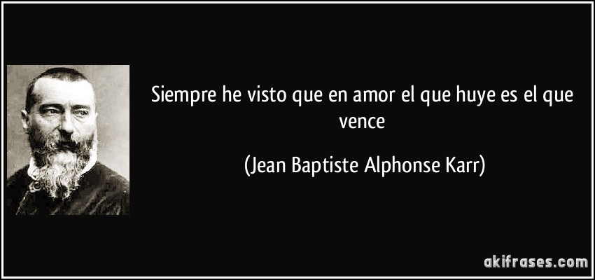 Siempre he visto que en amor el que huye es el que vence (Jean Baptiste Alphonse Karr)