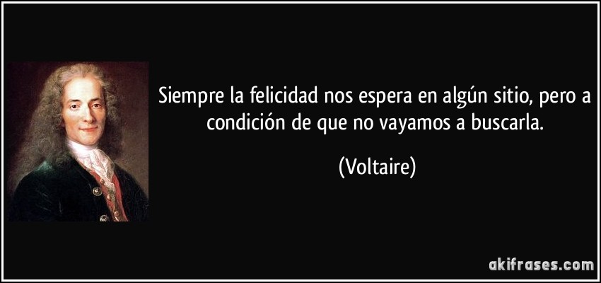 Siempre la felicidad nos espera en algún sitio, pero a condición de que no vayamos a buscarla. (Voltaire)