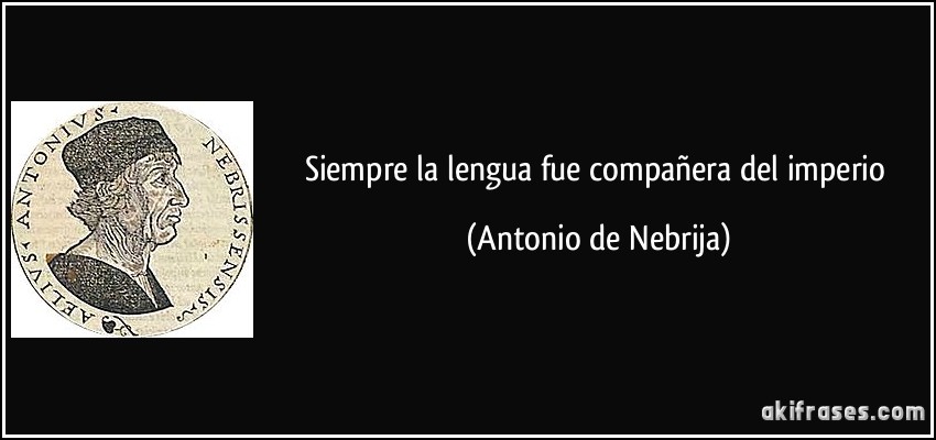 siempre la lengua fue compañera del imperio (Antonio de Nebrija)