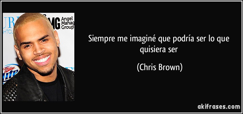 Siempre me imaginé que podría ser lo que quisiera ser (Chris Brown)