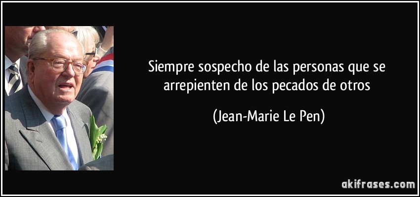 Siempre sospecho de las personas que se arrepienten de los pecados de otros (Jean-Marie Le Pen)