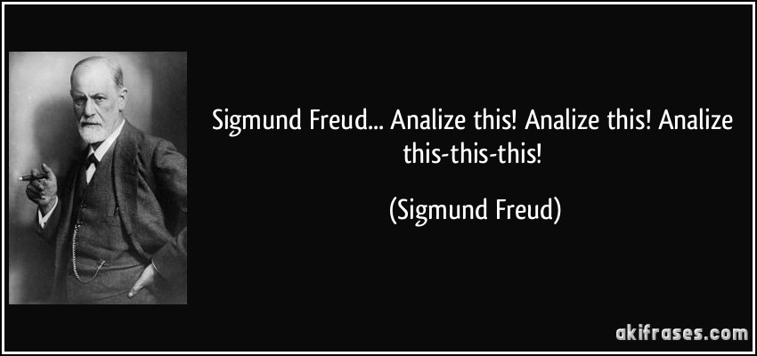 Sigmund Freud... Analize this! Analize this! Analize this-this-this! (Sigmund Freud)