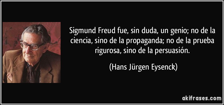 Sigmund Freud fue, sin duda, un genio; no de la ciencia, sino de la propaganda; no de la prueba rigurosa, sino de la persuasión. (Hans Jürgen Eysenck)