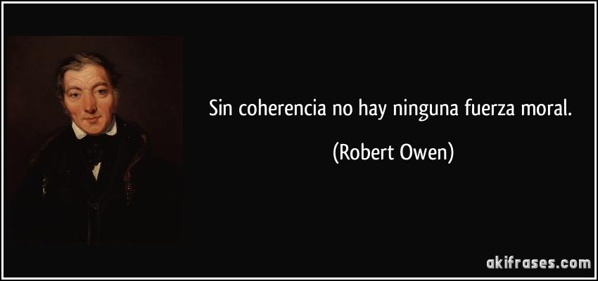 Sin coherencia no hay ninguna fuerza moral. (Robert Owen)