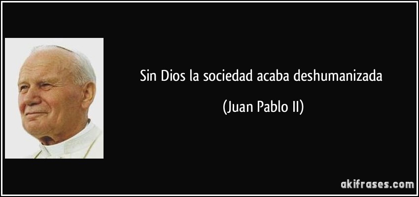 Sin Dios la sociedad acaba deshumanizada (Juan Pablo II)