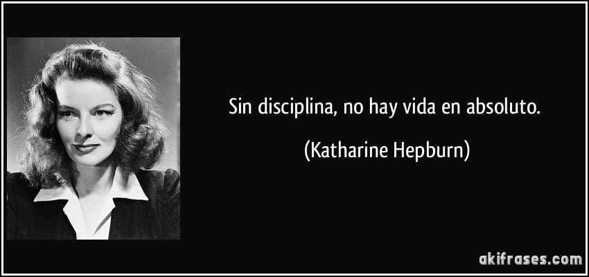Sin disciplina, no hay vida en absoluto. (Katharine Hepburn)
