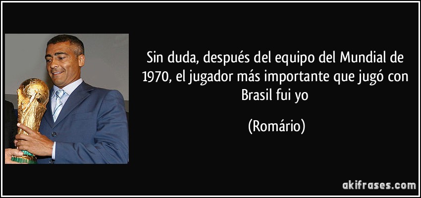 Sin duda, después del equipo del Mundial de 1970, el jugador más importante que jugó con Brasil fui yo (Romário)