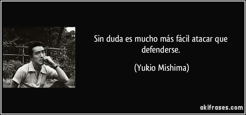 Sin duda es mucho más fácil atacar que defenderse. (Yukio Mishima)