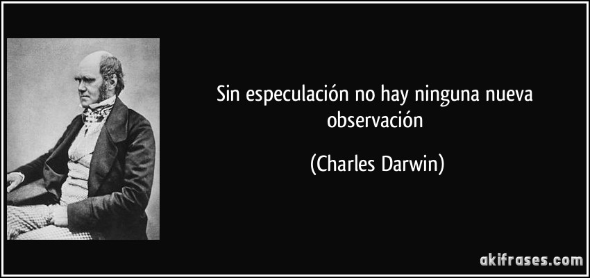 Sin especulación no hay ninguna nueva observación (Charles Darwin)