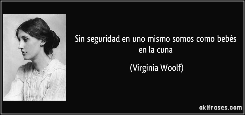 Sin seguridad en uno mismo somos como bebés en la cuna (Virginia Woolf)