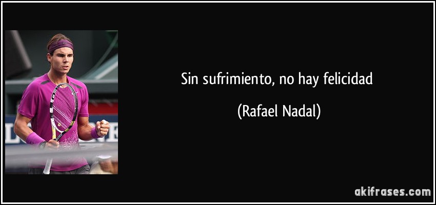 Sin sufrimiento, no hay felicidad (Rafael Nadal)