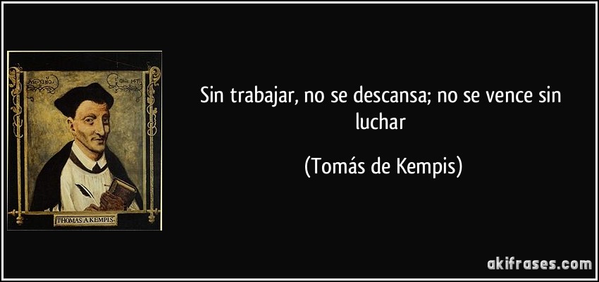 Sin trabajar, no se descansa; no se vence sin luchar (Tomás de Kempis)