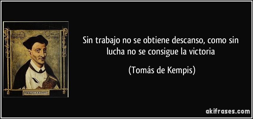 Sin trabajo no se obtiene descanso, como sin lucha no se consigue la victoria (Tomás de Kempis)