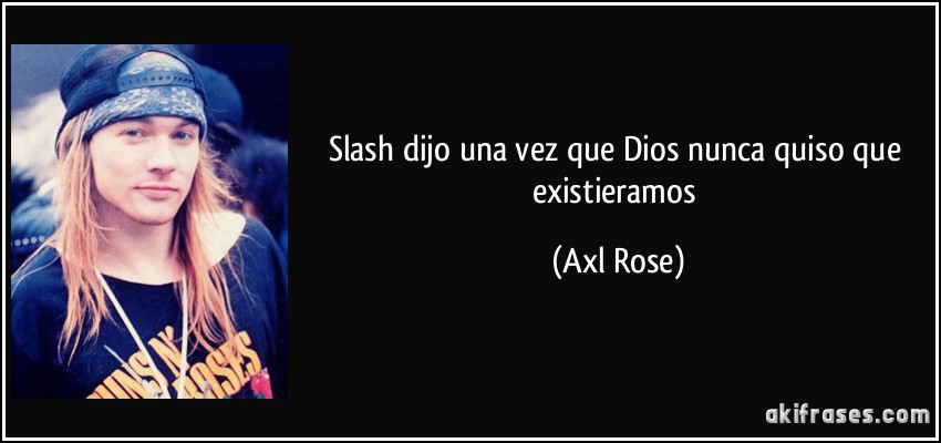 Slash dijo una vez que Dios nunca quiso que existieramos (Axl Rose)
