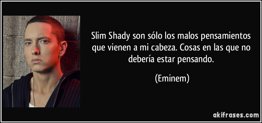 Slim Shady son sólo los malos pensamientos que vienen a mi cabeza. Cosas en las que no debería estar pensando. (Eminem)