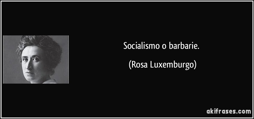 Socialismo o barbarie. (Rosa Luxemburgo)
