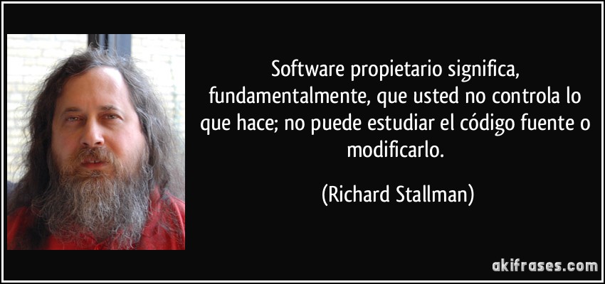 Software propietario significa, fundamentalmente, que usted no controla lo que hace; no puede estudiar el código fuente o modificarlo. (Richard Stallman)